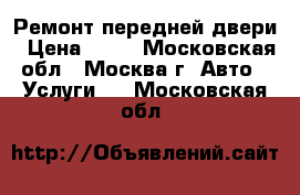 Ремонт передней двери › Цена ­ 50 - Московская обл., Москва г. Авто » Услуги   . Московская обл.